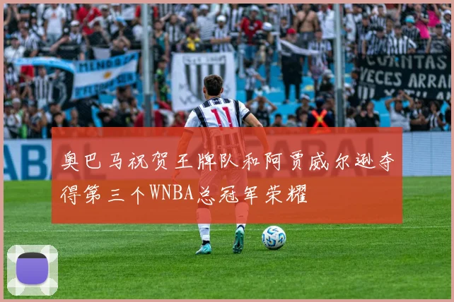 奥巴马祝贺王牌队和阿贾威尔逊夺得第三个WNBA总冠军荣耀