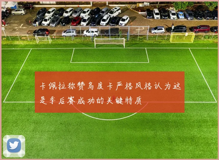 卡佩拉称赞乌度卡严格风格认为这是季后赛成功的关键特质