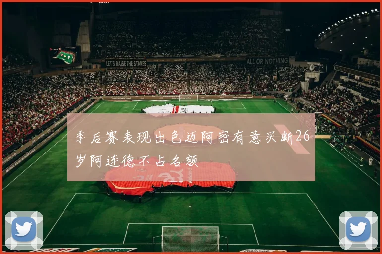 季后赛表现出色迈阿密有意买断26岁阿连德不占名额