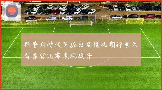 斯普利特谈罗威出场情况期待明天背靠背比赛表现提升