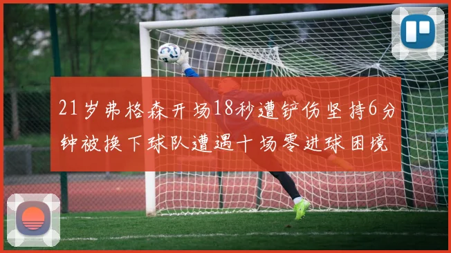 21岁弗格森开场18秒遭铲伤坚持6分钟被换下球队遭遇十场零进球困境