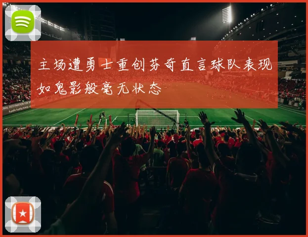 主场遭勇士重创芬奇直言球队表现如鬼影般毫无状态