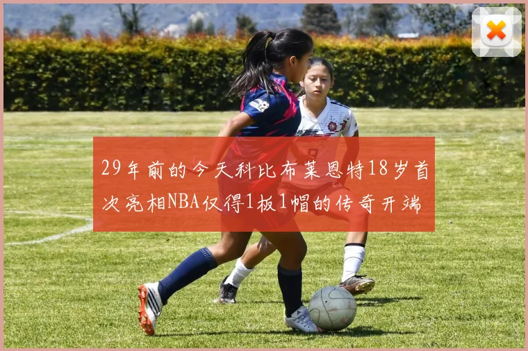 29年前的今天科比布莱恩特18岁首次亮相NBA仅得1板1帽的传奇开端