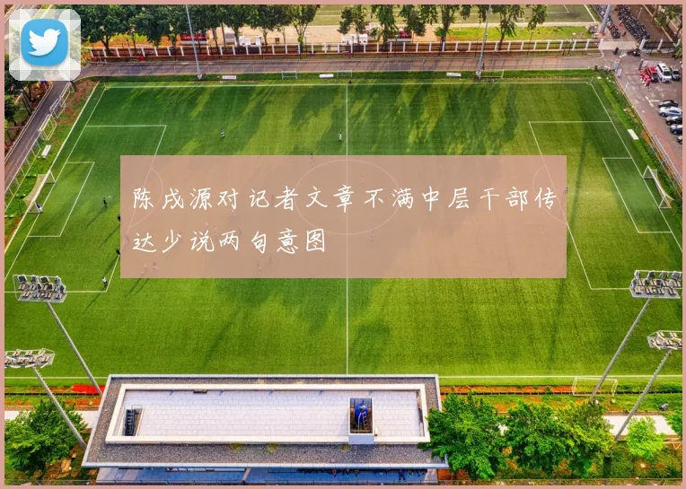 陈戌源对记者文章不满中层干部传达少说两句意图