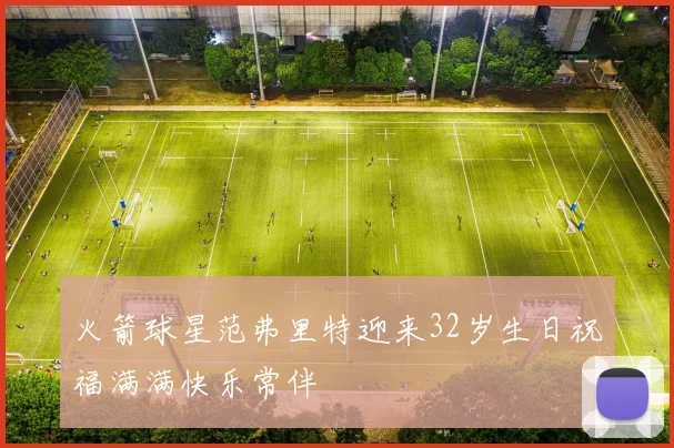 火箭球星范弗里特迎来32岁生日祝福满满快乐常伴