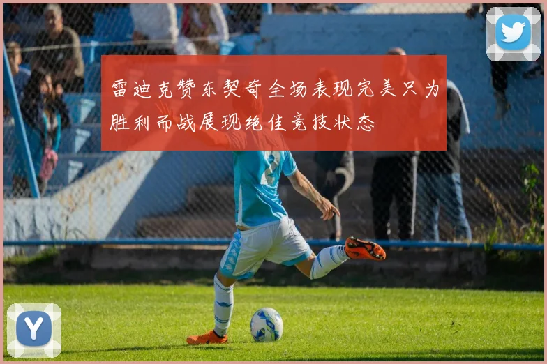 雷迪克赞东契奇全场表现完美只为胜利而战展现绝佳竞技状态
