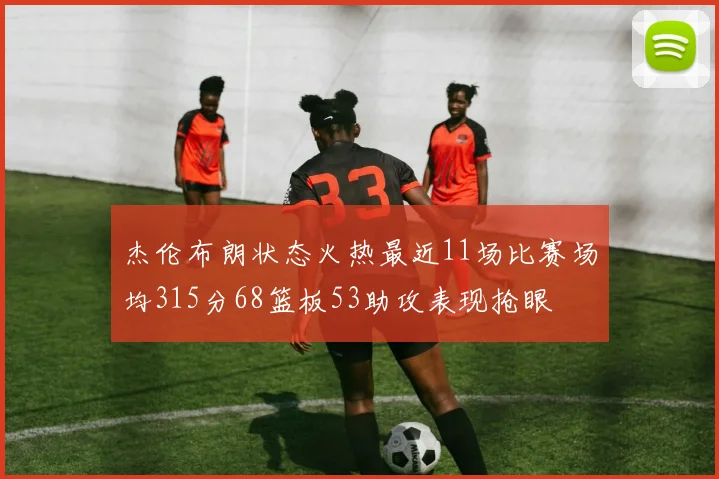杰伦布朗状态火热最近11场比赛场均315分68篮板53助攻表现抢眼