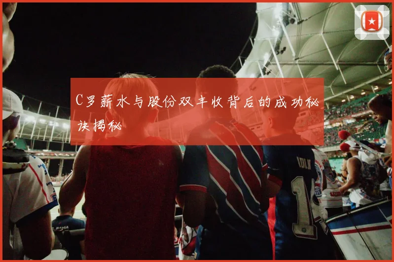 C罗薪水与股份双丰收背后的成功秘诀揭秘