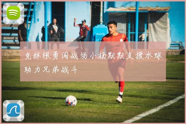 克林根勇闯战场小杨默默支援水球助力兄弟战斗
