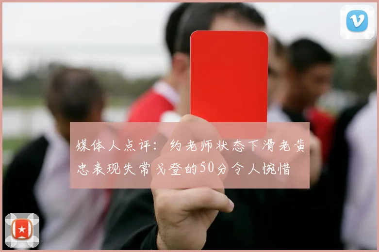媒体人点评：约老师状态下滑老黄忠表现失常戈登的50分令人惋惜