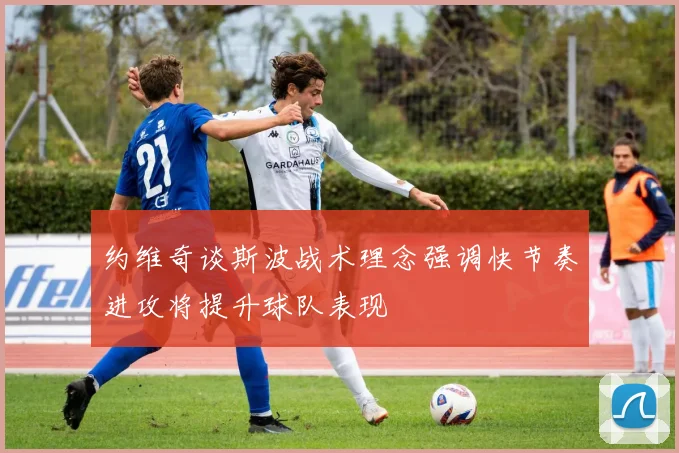 约维奇谈斯波战术理念强调快节奏进攻将提升球队表现