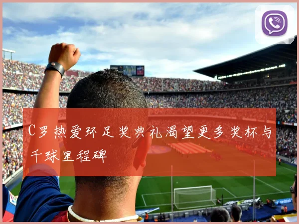 C罗热爱环足奖典礼渴望更多奖杯与千球里程碑