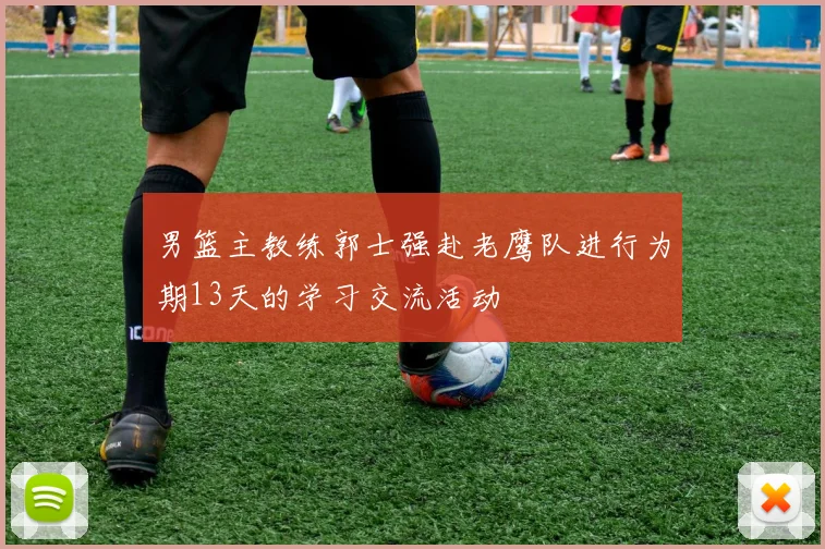 男篮主教练郭士强赴老鹰队进行为期13天的学习交流活动