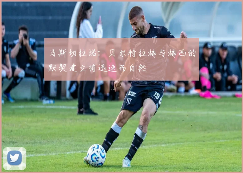马斯切拉诺：贝尔特拉梅与梅西的默契建立将迅速而自然
