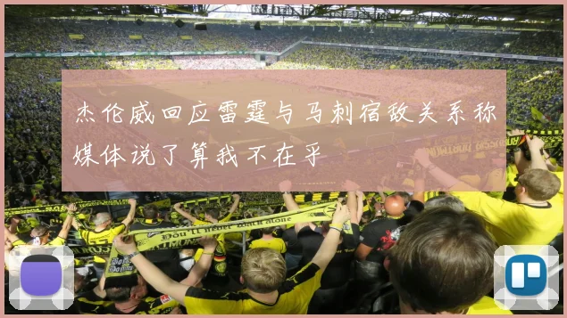 杰伦威回应雷霆与马刺宿敌关系称媒体说了算我不在乎