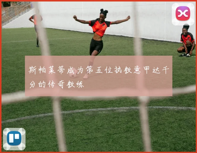 斯帕莱蒂成为第五位执教意甲达千分的传奇教练