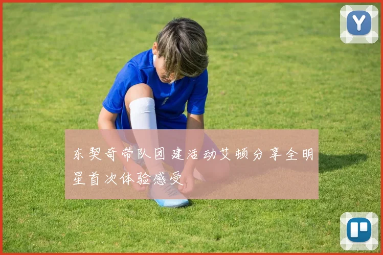 东契奇带队团建活动艾顿分享全明星首次体验感受