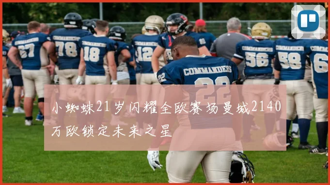 小蜘蛛21岁闪耀全欧赛场曼城2140万欧锁定未来之星