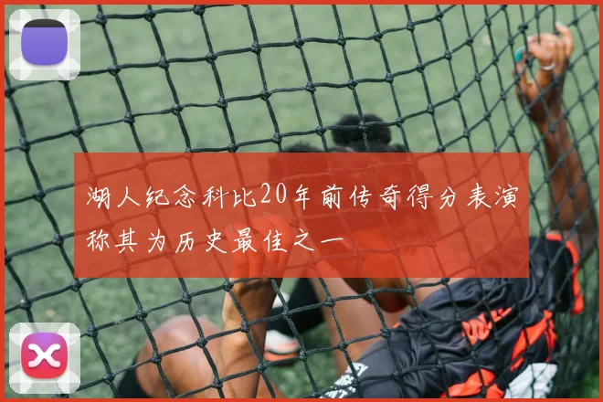 湖人纪念科比20年前传奇得分表演称其为历史最佳之一