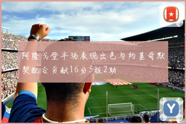 阿隆戈登半场表现出色与约基奇默契配合贡献16分5板2助