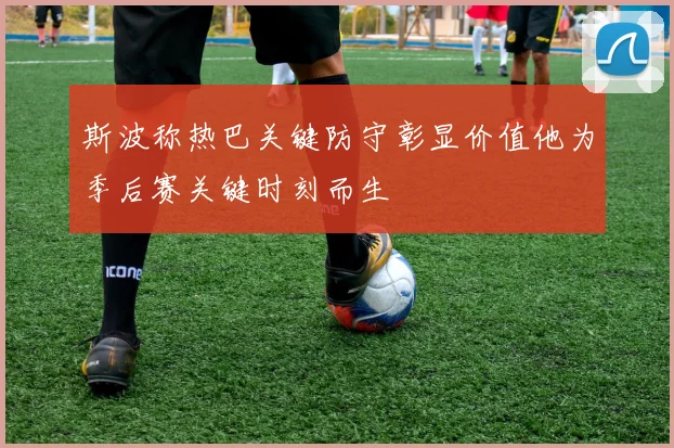 斯波称热巴关键防守彰显价值他为季后赛关键时刻而生