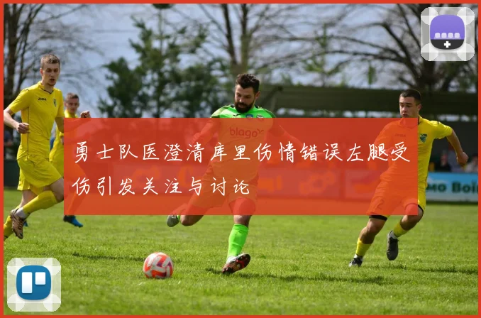 勇士队医澄清库里伤情错误左腿受伤引发关注与讨论